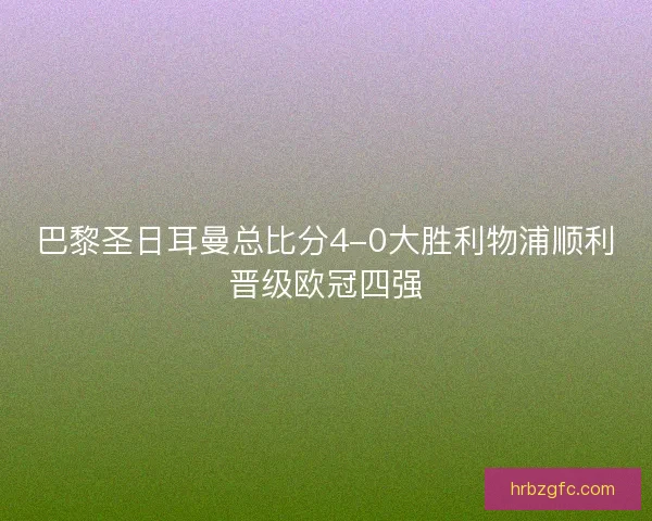 巴黎圣日耳曼总比分4-0大胜利物浦顺利晋级欧冠四强